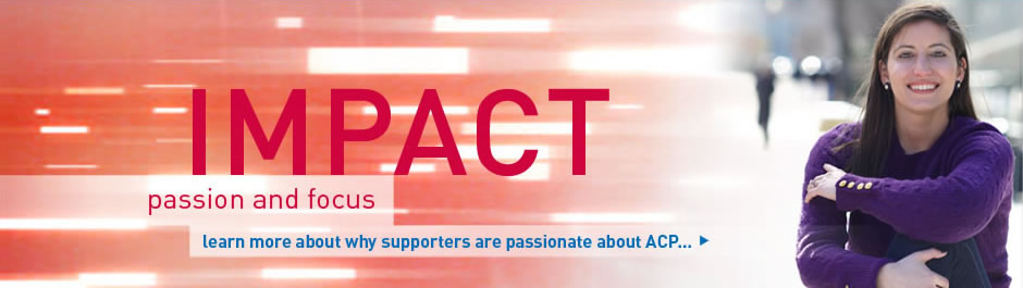 Impact: Passion and focus. Learn more about why supporters are passionate about ACP.