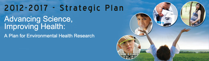 2012-2017 Strategic Plan: Advancing Science, Improving Health: A Plan for Environmental Health Research 