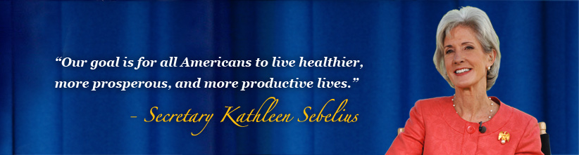 Our goal is for all Americans to live healthier more prosperous, and more productive lives.  - Secretary Sebelius