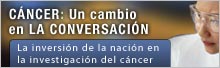 CÁNCER: Un cambio en  LA CONVERSACIÓN La inversión de la nación en la investigación del cáncer