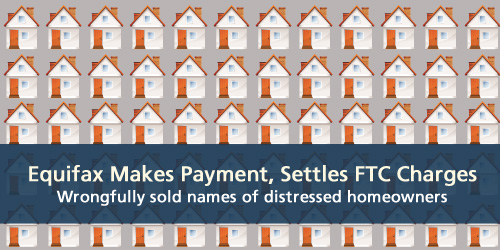 Equifax makes payment, settles FTC charges.  They wrongfully sold names of distressed homeowners