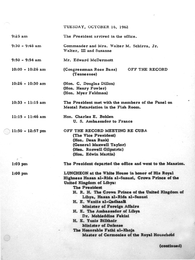 jfklibrary:

October 16, 1962 - Day One of the Cuban Missile Crisis
President Kennedy’s schedule for October 16, 1962. Note that several of JFK’s meetings are off the record, so as not to arouse concern about the impending crisis. 
(source: jfklibrary.org)
