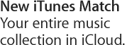 New iTunes Match Your entire music collection in iCloud.