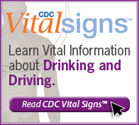 CDC Vital Signs. Learn vital information about Drinking and Driving. Read CDC Vital Signs. http://www.cdc.gov/VitalSigns/DrinkingAndDriving/