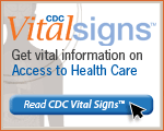 CDC Vital Signs™ – Get vital information on Access to Health Care. Read CDC Vital Signs™…