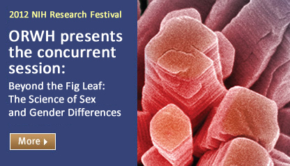 ORWH is pleased to present the concurrent session:
Beyond the Fig Leaf: The Science of Sex and Gender Differences October 9, 2012, 3:00 – 5:00 pm NIH Campus Building 45