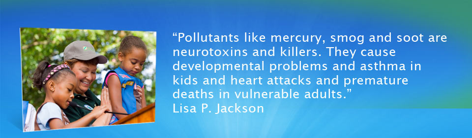 Pollutants like mercury, smog and soot are neurotoxins and killers. They cause developmental problems and asthma in kids and heart attacks and premature deaths in vulnerable adults.