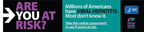 ARE YOU AT RISK? Millions of Americans have VIRAL HEPATITIS. Most don't know it. Take this online assessment to see if you're at risk. http://www.cdc.gov/hepatitis/riskassessment/