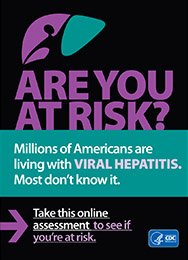 ARE YOU AT RISK? Millions of Americans have VIRAL HEPATITIS. Most don't know it. Take this online assessment to see if you're at risk. http://www.cdc.gov/hepatitis/riskassessment/