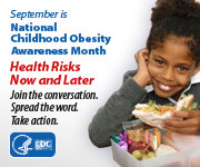September is National Childhood Obesity Awareness Month. Health Risks Now and Later. Join the conversation. Spread the word. Take action.