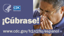 Cúbrase con un pañuelo desechable la nariz y la boca cuando tosa o estornude. Para más información visite: http://www.cdc.gov/h1n1flu/espanol/