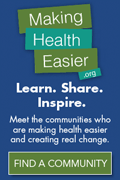 MakingHealthEasier.org - Learn. Share. Inspire. Meet the communities who are making health easier and creating real change. Find a community. Social Badge at 120x180 pixels.
