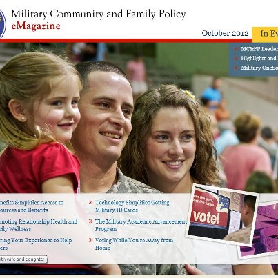 Photo: We are proud to present the October 2012 edition of the Military Community and Family Policy (MC&FP) eMagazine!

Please visit http://apps.militaryonesource.mil/mcfp/emag to read about the latest MC&FP program updates and information.
 
The October eMagazine offers the latest on voting assistance, the Family Advocacy Program, and the Military Academic Advancement Program. It also features several new tools, including Military OneSource financial calculators, the eBenefits web portal, the Federal Voting Assistance Program's new mobile website, and the Real-time Automated Personnel Identification System that makes it easier to get a military ID card.   

Our next issue will be published in December.
 
Your MC&FP Team!
 
Military Community and Family Policy
Office of the Secretary of Defense
Providing policy, tools, and resources to further enhance the quality of life of service members and their families