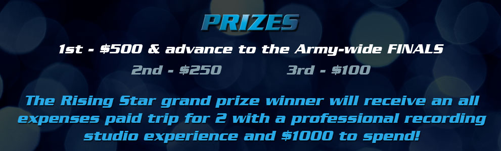 Prizes, 1st-$500 and advance to the Army-wide Finals; 2nd-$250; 3rd-$100. The Rising Star winner will receive an all expenses paid trip for 2 with a professional recording studio experience and $1000 to spend!