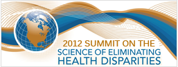 2012 Summit on the Science of Eliminating Health Disparities, Oct 31-Nov 3 2012, Gaylord Convention Center, National Harbor MD