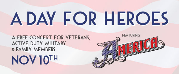 A Day for Heroes - A free concert for Veterans, Active Duty Military & family members on November 10th. Featuring America