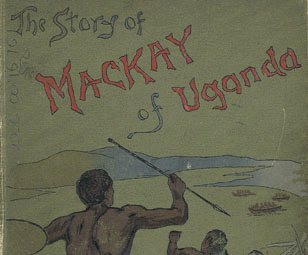 The Story of the Life of Mackay of Uganda Told for Boys