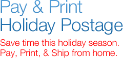 Pay & Print Holiday Postage. Save time this holiday season. Pay, Print and Ship from home. *Savings based on Priority Mail® Commercial Base™ Pricing compared to retail prices. Pricing varies by weight and zone.