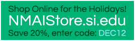 Shop Online for the Holidays! NMAIStore.si.edu - Save 20%, enter code: DEC12