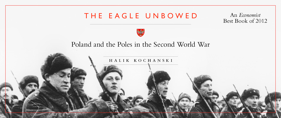 The Eagle Unbowed: Poland and the Poles in the Second World War, by Halik Kochanski