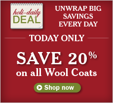 UNWRAP BIG SAVINGS EVERY DAY. TODAY ONLY SAVE 20% on all Wool Coats.