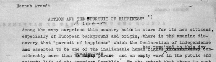 Typed excerpt from a lecture entitled “Action and the Pursuit of Happiness.” by Hannah Arendt. Text: “Among the many surprises this country holds in store for its new citizens, especially of European background and origin, there is the amazing discovery that “pursuit of happiness” which the Declaration of Independence...”. 1960.