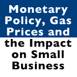 Monetary Policy, Gas Prices and the Impact on Small Business