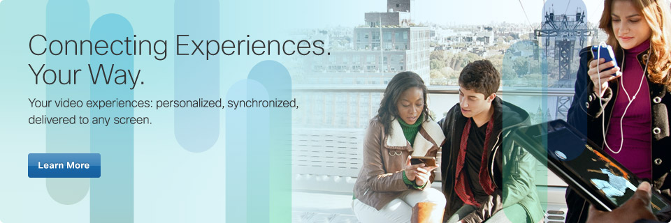 Connecting experiences. Your way. Your video experiences: personalized, synchronized, delivered to any screen. Learn more. 