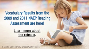 Vocabulary Results from the 2009 and 2011 NAEP Reading Assessment are here! Learn more about the release.
