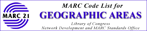 MARC Code List for Geographic Areas prepared by the Library of Congress Network 
Development and MARC Standards Office