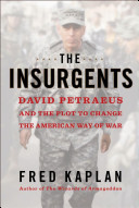 The Insurgents : David Petraeus and the Plot to Change the American Way of War