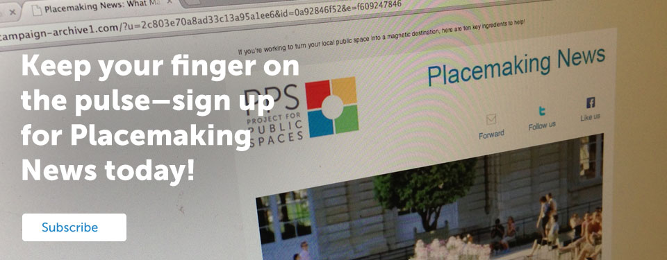 Keep your finger on the pulse–sign up for Placemaking News today!