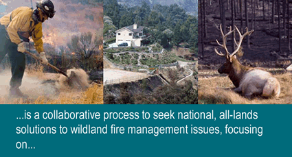 is a collaborative process to seek national, all-lands solutions to wildland fire management issues, focusing on