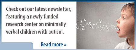 Check out our latest newsletter, featuring a newly funded research center on minimally verbal children with autism.