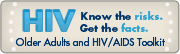 HIV Know the risks. Get the facts. Older Adults and HIV/AIDS Toolkit