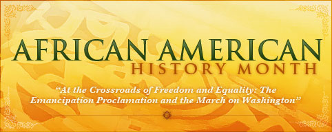 National African-American History Month 2013 - At the Crossroads of Freedom and Equality: The
Emancipation Proclamation and the March on Washington.