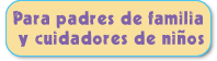 Para padres de familia y cuidadores de niños