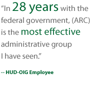 In 28 years with the federal government, ARC is the most effective administrative group I have seen. HUD-OIG Employee