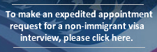 To make an expedited appointment request for a non-immigrant visa interview, please click here.