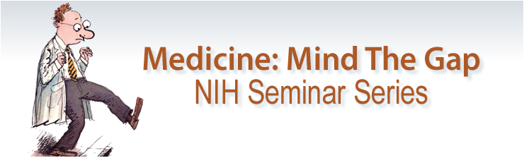 Medicine: Mind the Gap, NIH Seminar Series