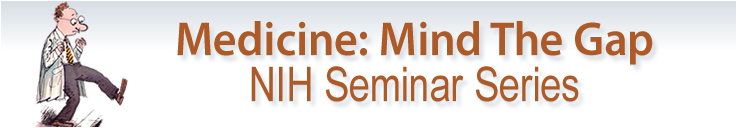 Medicine: Mind the Gap, NIH Seminar Series