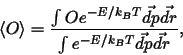 \begin{displaymath}
\langle O \rangle = \frac{ \int O e^{-E/k_B T} \vec{dp} \vec{dr} }{ \int e^{-E/k_B T} \vec{dp} \vec{dr} },
\end{displaymath}