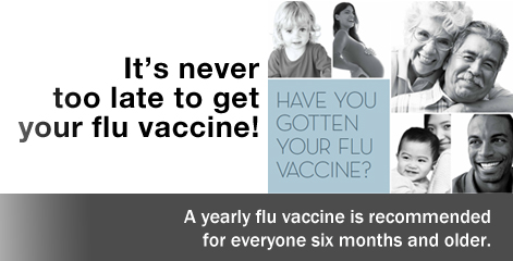 It is never too late to get your flue Vaccine. A yearly flu vaccine is recommended for everyone six months and older.