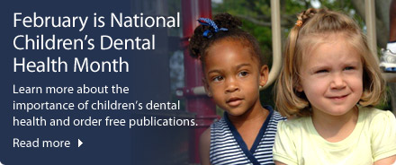 February is National Children's Dental Health Month - Learn more about the importance of children's dental health and order free publications.
