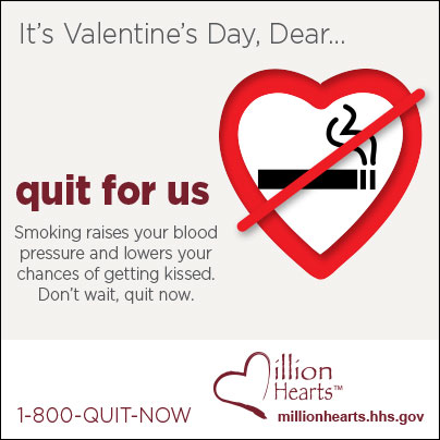 Picture of heart-shaped no smoking sign. It?s Valentine?s Day, Dear? quit for us. Smoking raises your blood pressure and lowers your chances of getting kissed. Don?t wait, quit now. 1-800-QUIT-NOW. millionhearts.hhs.gov