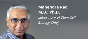 Mahendra Rao, M.D., Ph.D. Laboratory of Stem Cell Biology Chief