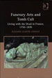 Funerary Arts and Tomb Cult - Living with the Dead in France, 1750–1870 