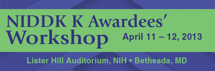 April 11–12, 2013 NIDDK K Awardees' Workshop