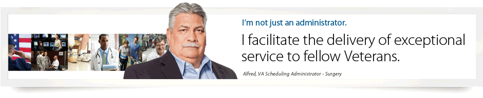 I'm not just an administrator. I facilitate the delivery of exceptional service to fellow Veterans. Alfred, VA Scheduling Administrator - Surgery.