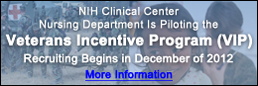 NIH Clinical Center Nursing Department Is Piloting the  Veterans Incentive Program (VIP) Recruiting Begins in December of 2012. Select for More Information.